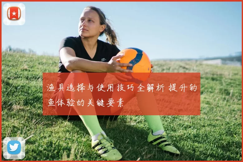渔具选择与使用技巧全解析 提升钓鱼体验的关键要素