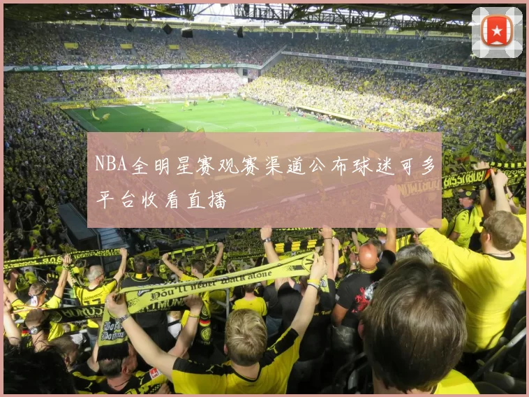 NBA全明星赛观赛渠道公布球迷可多平台收看直播