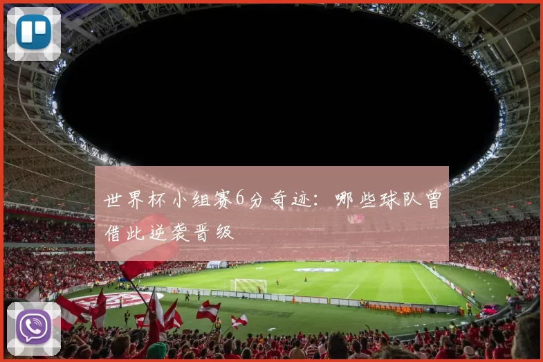 世界杯小组赛6分奇迹:哪些球队曾借此逆袭晋级