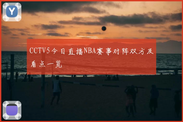 CCTV5今日直播NBA赛事对阵双方及看点一览