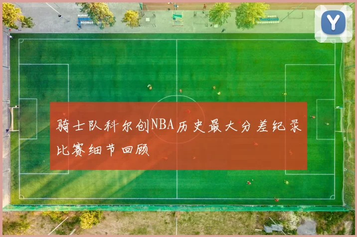 骑士队科尔创NBA历史最大分差纪录比赛细节回顾