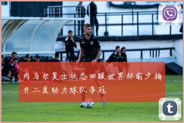 内马尔复出状态回暖世界杯前夕梅开二度助力球队争冠