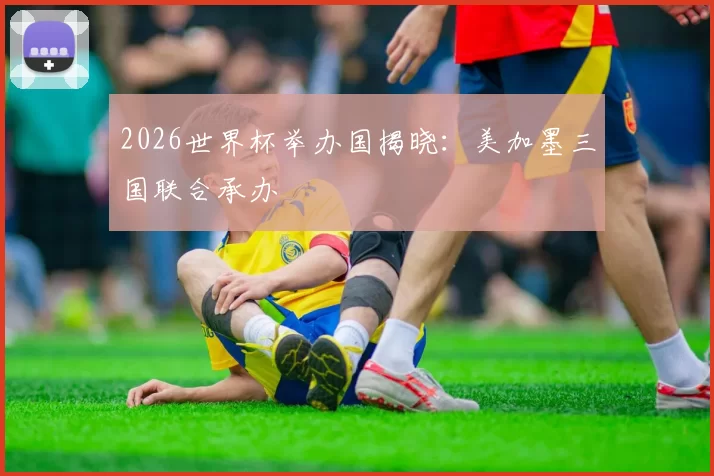 2026世界杯举办国揭晓:美加墨三国联合承办